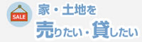 家・土地を売りたい・貸したい