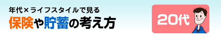 年代×ライフスタイルで見る 保険や貯蓄の考え方 20代
