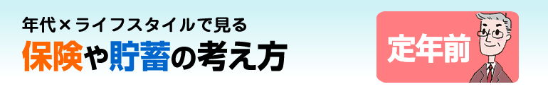 年代×ライフスタイルで見る 保険や貯蓄の考え方 定年前