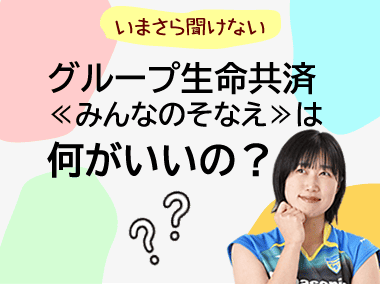 グループ生命共済≪みんなのそなえ≫は何がいいの？