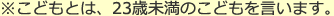 ※こどもとは、23歳未満のこどもを言います。