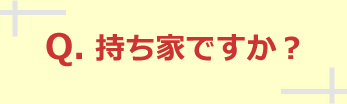 持ち家ですか？