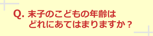 末子のこどもの年齢はどれにあてはまりますか？